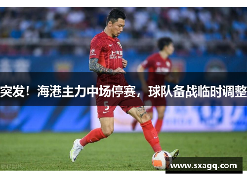 突发！海港主力中场停赛，球队备战临时调整
