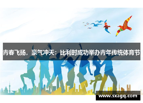青春飞扬，豪气冲天：比利时成功举办青年传统体育节
